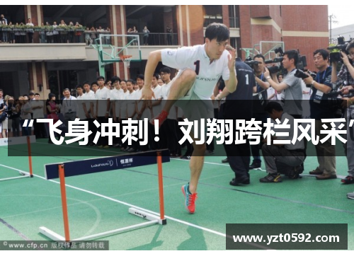 “飞身冲刺！刘翔跨栏风采”