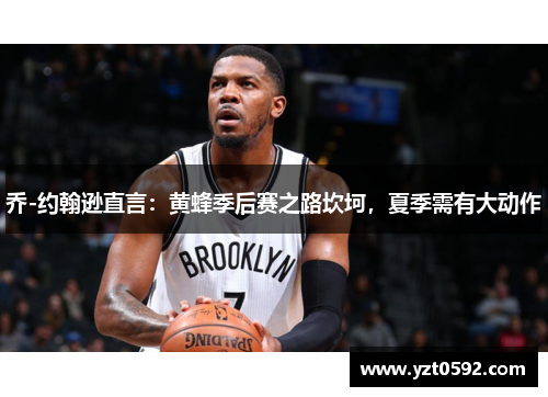 乔-约翰逊直言：黄蜂季后赛之路坎坷，夏季需有大动作