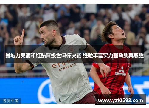 曼城力克浦和红钻晋级世俱杯决赛 经验丰富实力强劲助其取胜