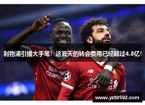 利物浦引援大手笔！这夏天的转会费用已经超过4.8亿！