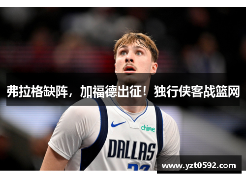 弗拉格缺阵，加福德出征！独行侠客战篮网