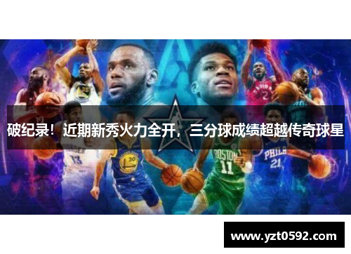 破纪录！近期新秀火力全开，三分球成绩超越传奇球星