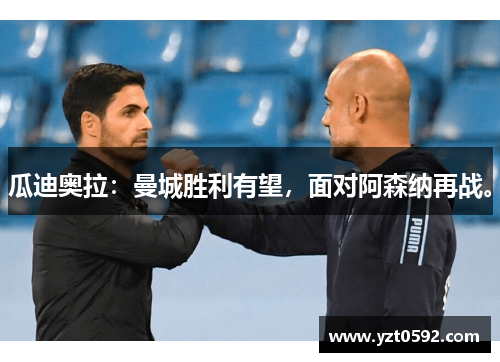 瓜迪奥拉：曼城胜利有望，面对阿森纳再战。